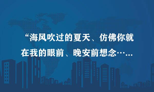 “海风吹过的夏天、仿佛你就在我的眼前、晚安前想念…”这是什么歌的歌词