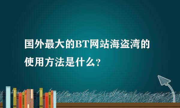 国外最大的BT网站海盗湾的使用方法是什么？