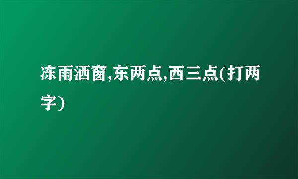 冻雨洒窗,东两点,西三点(打两字)