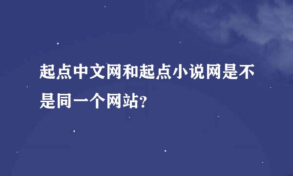 起点中文网和起点小说网是不是同一个网站？