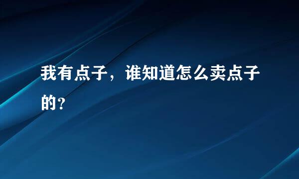 我有点子，谁知道怎么卖点子的？