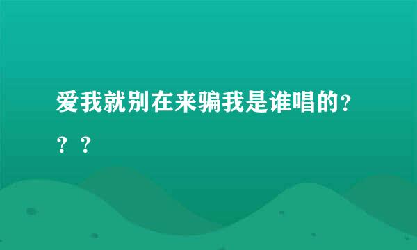 爱我就别在来骗我是谁唱的？？？