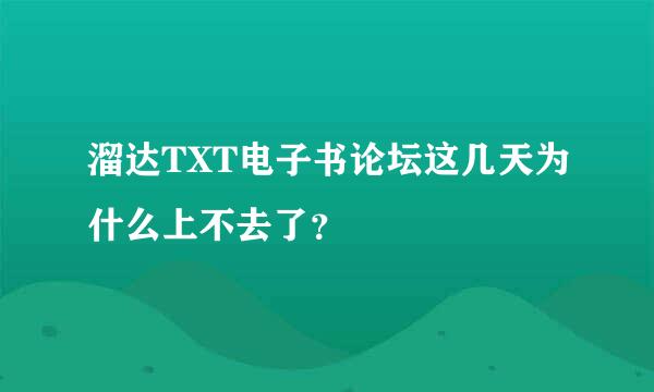 溜达TXT电子书论坛这几天为什么上不去了？