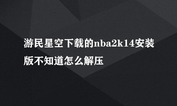 游民星空下载的nba2k14安装版不知道怎么解压