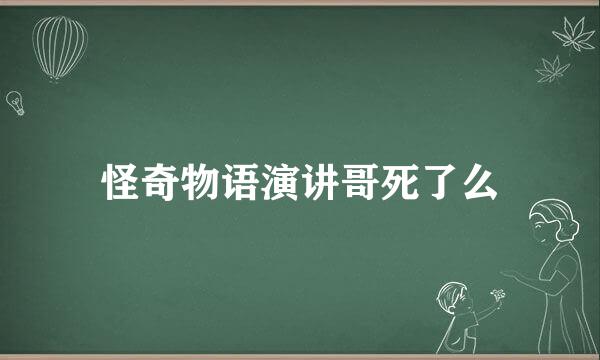 怪奇物语演讲哥死了么