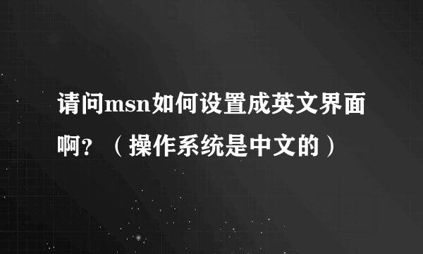 请问msn如何设置成英文界面啊？（操作系统是中文的）