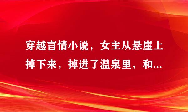 穿越言情小说，女主从悬崖上掉下来，掉进了温泉里，和男主做了，求小说名字