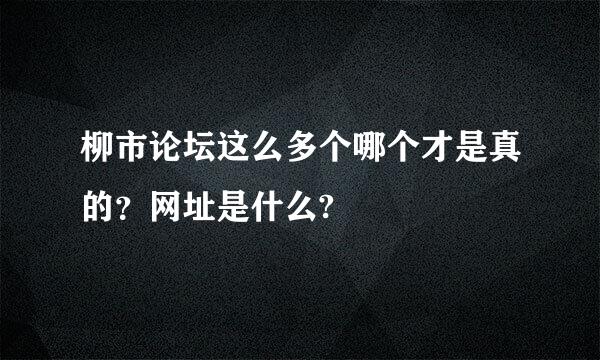 柳市论坛这么多个哪个才是真的？网址是什么?