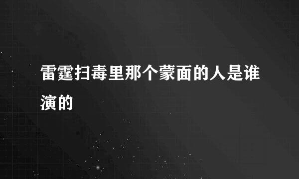 雷霆扫毒里那个蒙面的人是谁演的