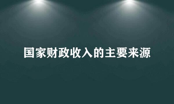 国家财政收入的主要来源