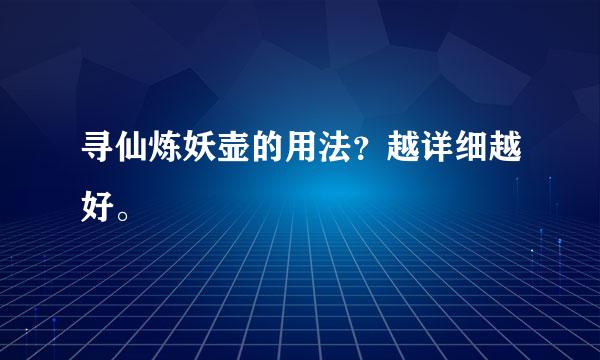 寻仙炼妖壶的用法？越详细越好。