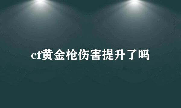 cf黄金枪伤害提升了吗