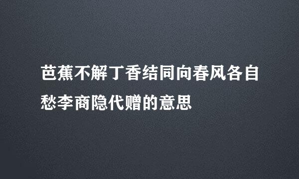 芭蕉不解丁香结同向春风各自愁李商隐代赠的意思