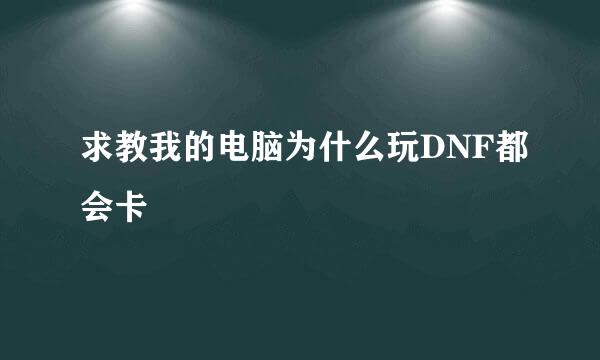 求教我的电脑为什么玩DNF都会卡