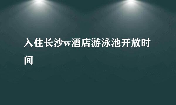 入住长沙w酒店游泳池开放时间