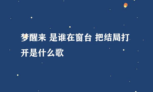 梦醒来 是谁在窗台 把结局打开是什么歌