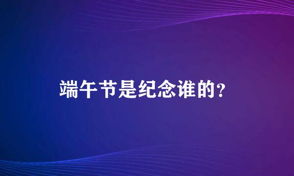 端午节是纪念谁的？