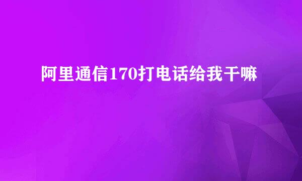 阿里通信170打电话给我干嘛