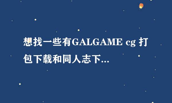 想找一些有GALGAME cg 打包下载和同人志下载的网站和论坛