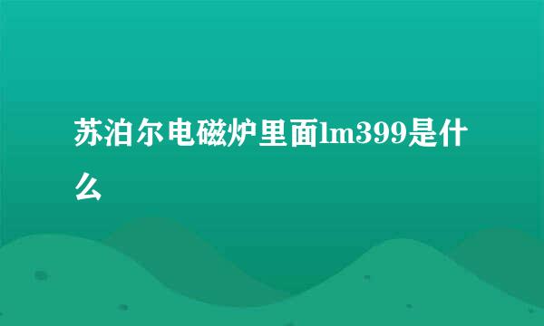 苏泊尔电磁炉里面lm399是什么