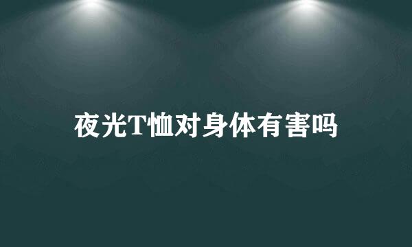 夜光T恤对身体有害吗