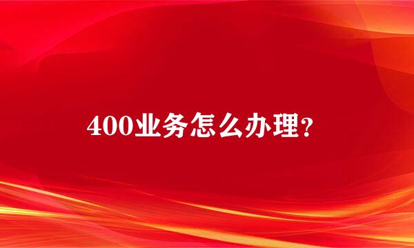 400业务怎么办理？