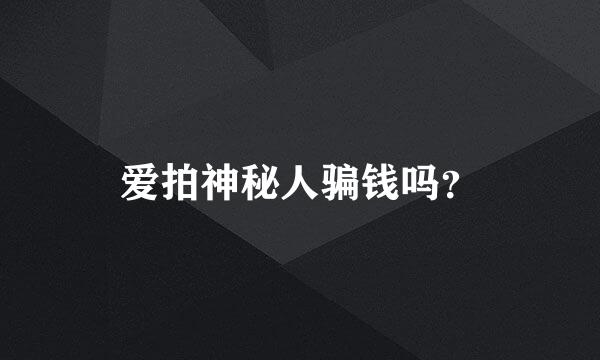 爱拍神秘人骗钱吗？