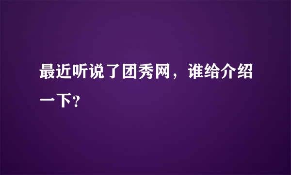 最近听说了团秀网，谁给介绍一下？