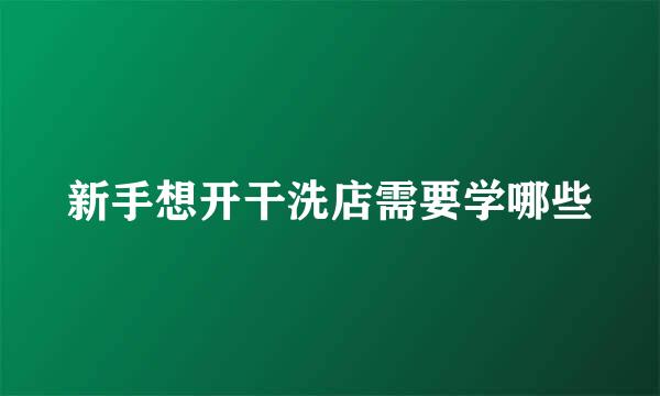 新手想开干洗店需要学哪些