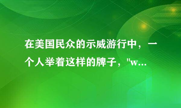 在美国民众的示威游行中，一个人举着这样的牌子，