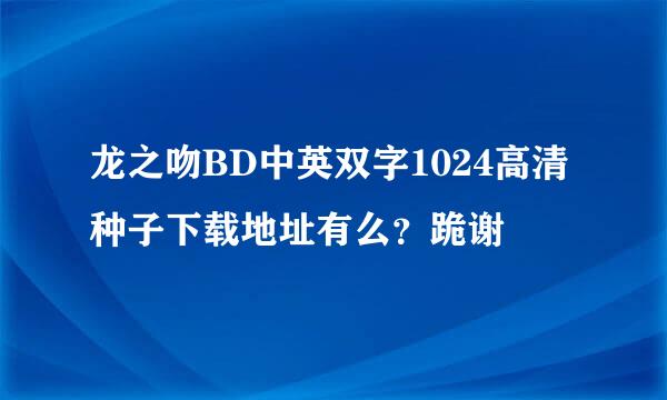 龙之吻BD中英双字1024高清种子下载地址有么？跪谢