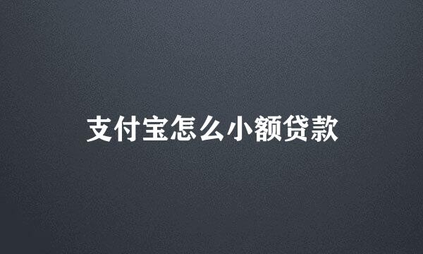 支付宝怎么小额贷款