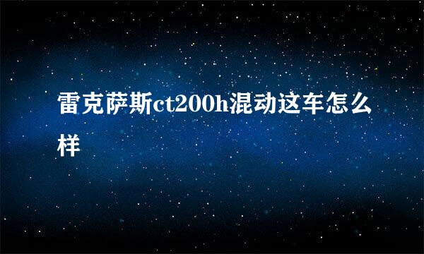 雷克萨斯ct200h混动这车怎么样