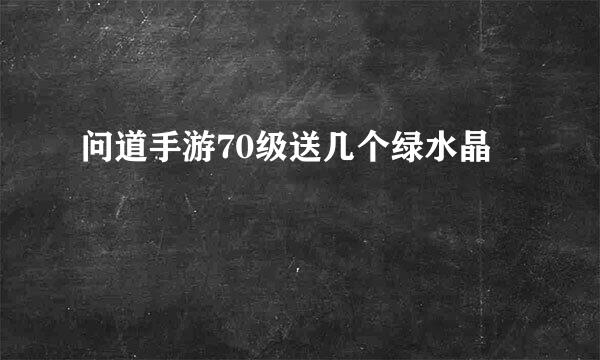 问道手游70级送几个绿水晶