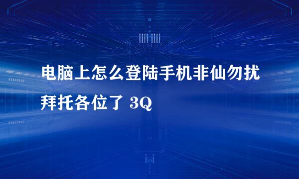 电脑上怎么登陆手机非仙勿扰拜托各位了 3Q