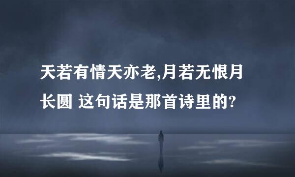 天若有情天亦老,月若无恨月长圆 这句话是那首诗里的?