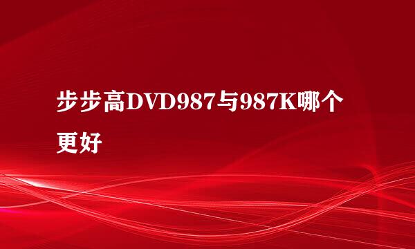 步步高DVD987与987K哪个更好