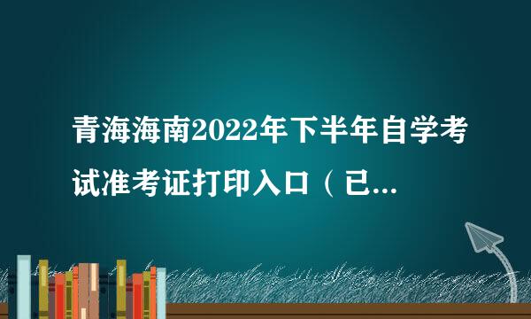 青海海南2022年下半年自学考试准考证打印入口（已开通）？