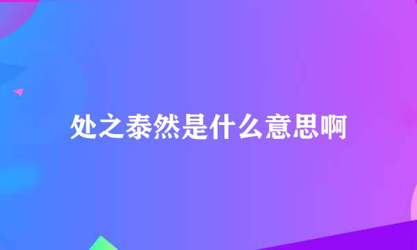 处之泰然是什么意思啊