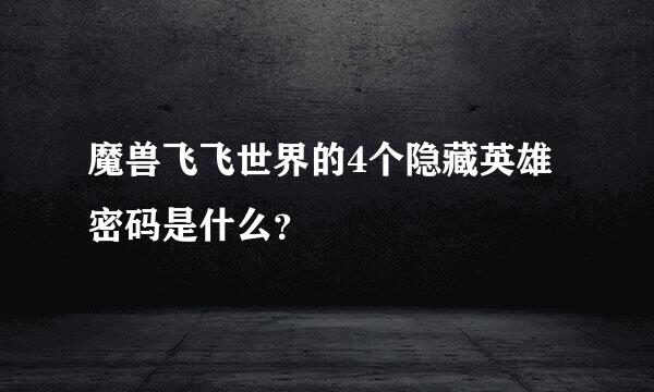 魔兽飞飞世界的4个隐藏英雄密码是什么？