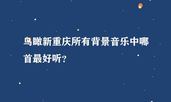 鸟瞰新重庆所有背景音乐中哪首最好听？