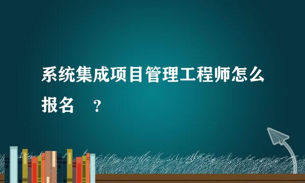 系统集成项目管理工程师怎么报名⌄？