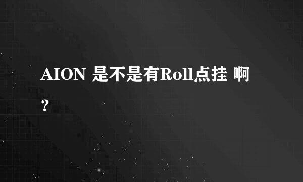 AION 是不是有Roll点挂 啊 ？