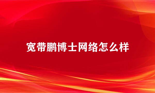 宽带鹏博士网络怎么样