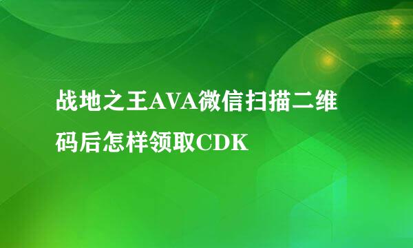 战地之王AVA微信扫描二维码后怎样领取CDK