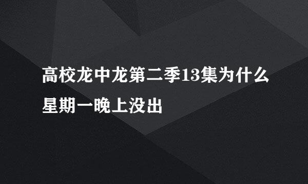 高校龙中龙第二季13集为什么星期一晚上没出