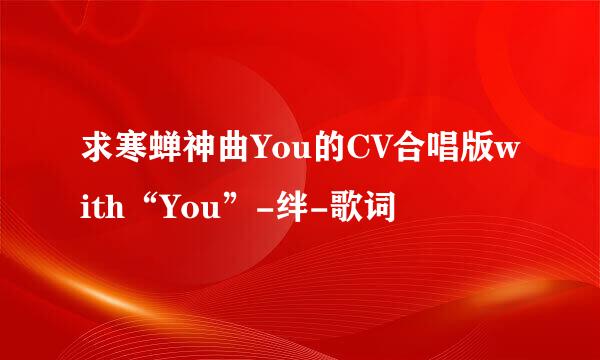 求寒蝉神曲You的CV合唱版with“You”-绊-歌词