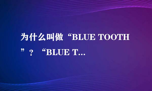 为什么叫做“BLUE TOOTH”？“BLUE TOOTH”就是蓝牙