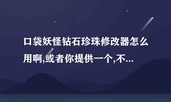 口袋妖怪钻石珍珠修改器怎么用啊,或者你提供一个,不过要告诉我怎么用