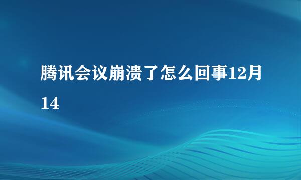 腾讯会议崩溃了怎么回事12月14